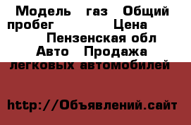  › Модель ­ газ › Общий пробег ­ 63 000 › Цена ­ 75 000 - Пензенская обл. Авто » Продажа легковых автомобилей   